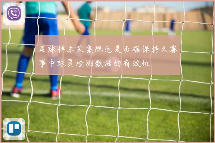 足球样本采集规范是否确保持久赛事中球员检测数据的有效性